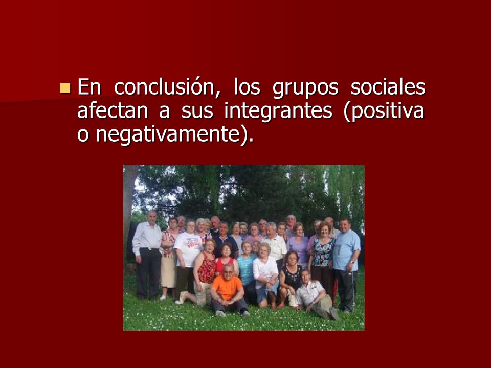 En conclusión, los grupos sociales afectan a sus integrantes (positiva o negativamente).