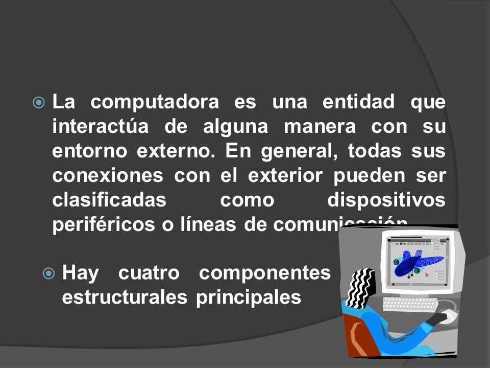 La computadora es una entidad que interactúa de alguna manera con su entorno externo. En general, todas sus conexiones con el exterior pueden ser clasificadas como dispositivos periféricos o líneas de comunicación.
