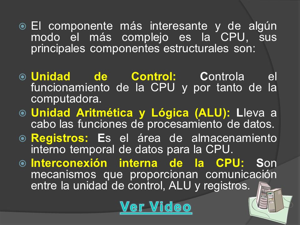 El componente más interesante y de algún modo el más complejo es la CPU, sus principales componentes estructurales son: