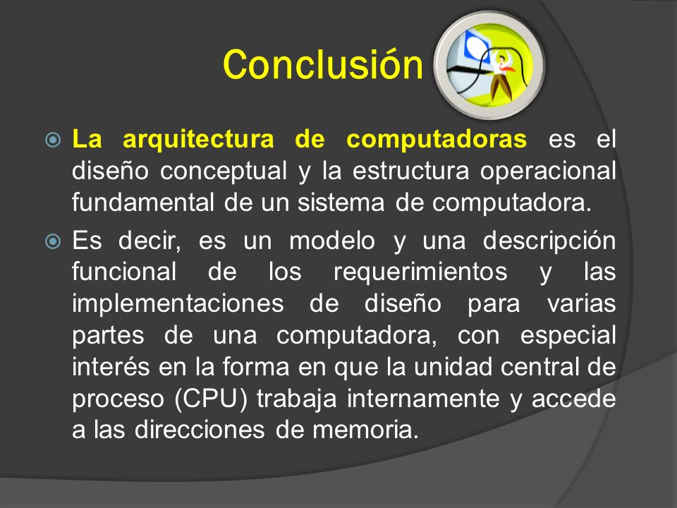 Conclusión La arquitectura de computadoras es el diseño conceptual y la estructura operacional fundamental de un sistema de computadora.