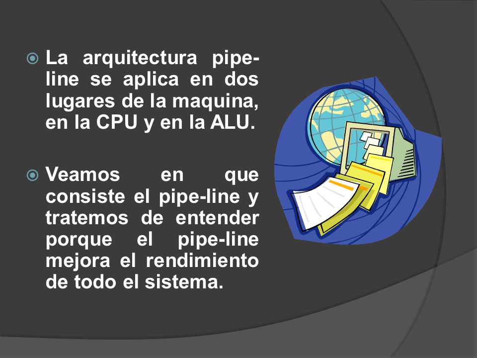 La arquitectura pipe-line se aplica en dos lugares de la maquina, en la CPU y en la ALU.