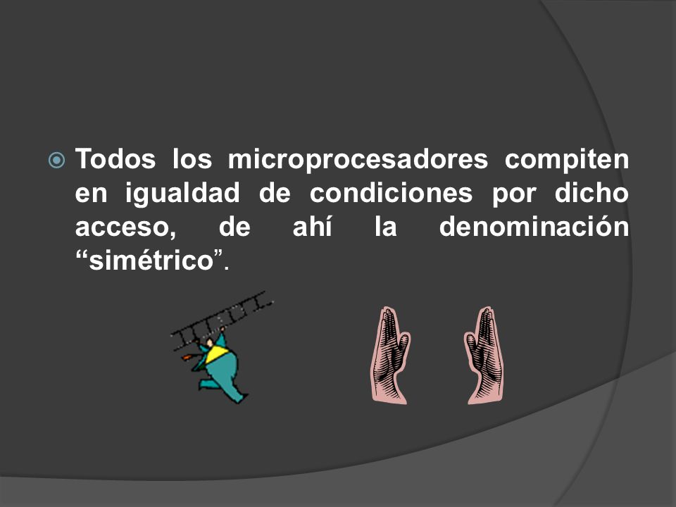 Todos los microprocesadores compiten en igualdad de condiciones por dicho acceso, de ahí la denominación simétrico .