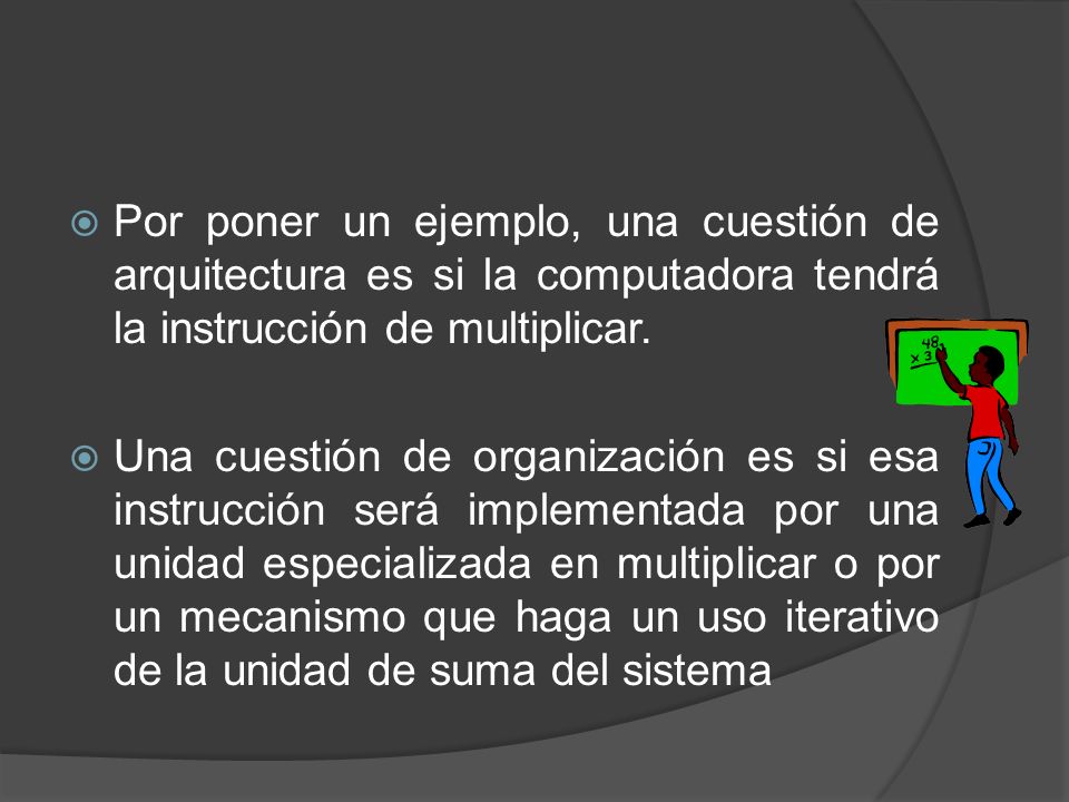 Por poner un ejemplo, una cuestión de arquitectura es si la computadora tendrá la instrucción de multiplicar.