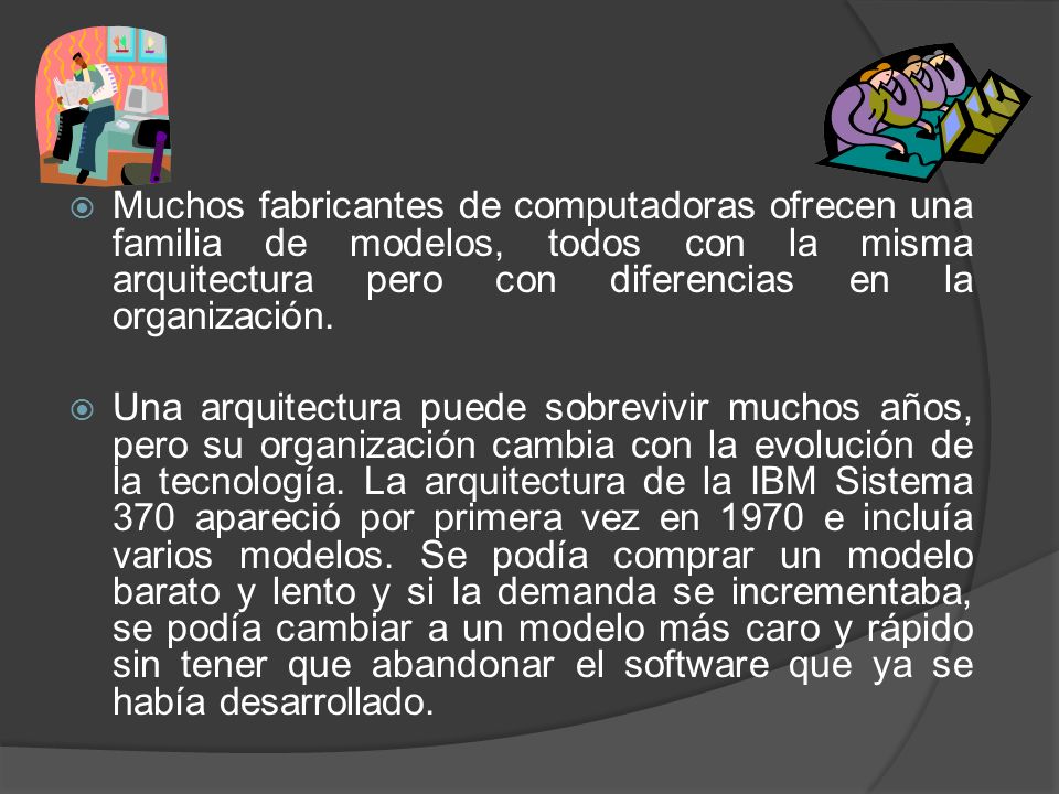 Muchos fabricantes de computadoras ofrecen una familia de modelos, todos con la misma arquitectura pero con diferencias en la organización.