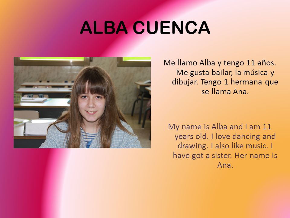 ALBA CUENCA Me llamo Alba y tengo 11 años. Me gusta bailar, la música y dibujar. Tengo 1 hermana que se llama Ana.