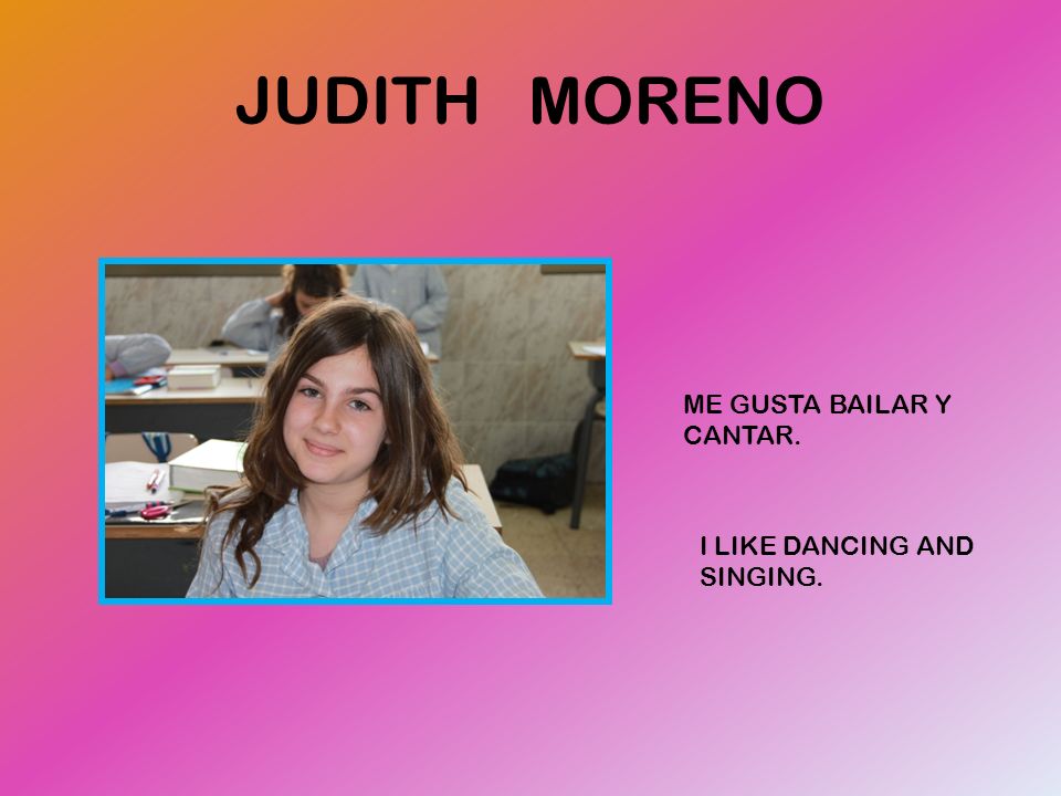 JUDITH MORENO ME GUSTA BAILAR Y CANTAR. I LIKE DANCING AND SINGING.