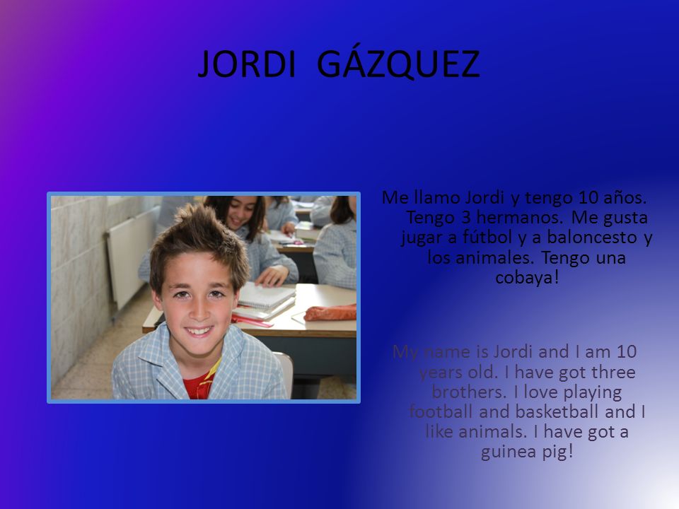 JORDI GÁZQUEZ Me llamo Jordi y tengo 10 años. Tengo 3 hermanos. Me gusta jugar a fútbol y a baloncesto y los animales. Tengo una cobaya!