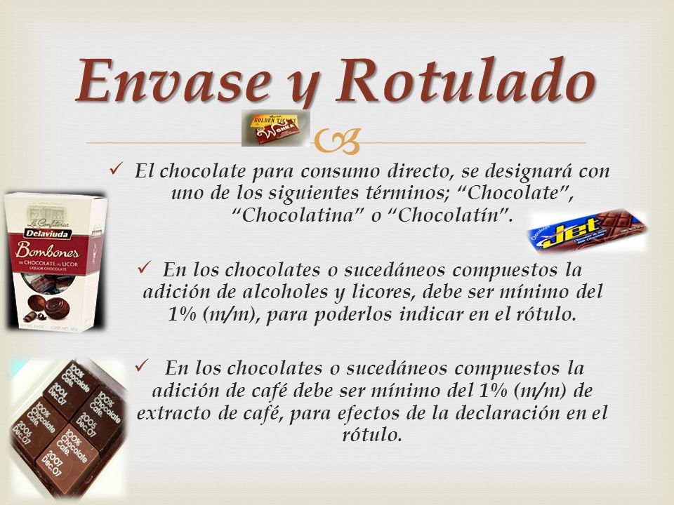 Envase y Rotulado El chocolate para consumo directo, se designará con uno de los siguientes términos; Chocolate , Chocolatina o Chocolatín .