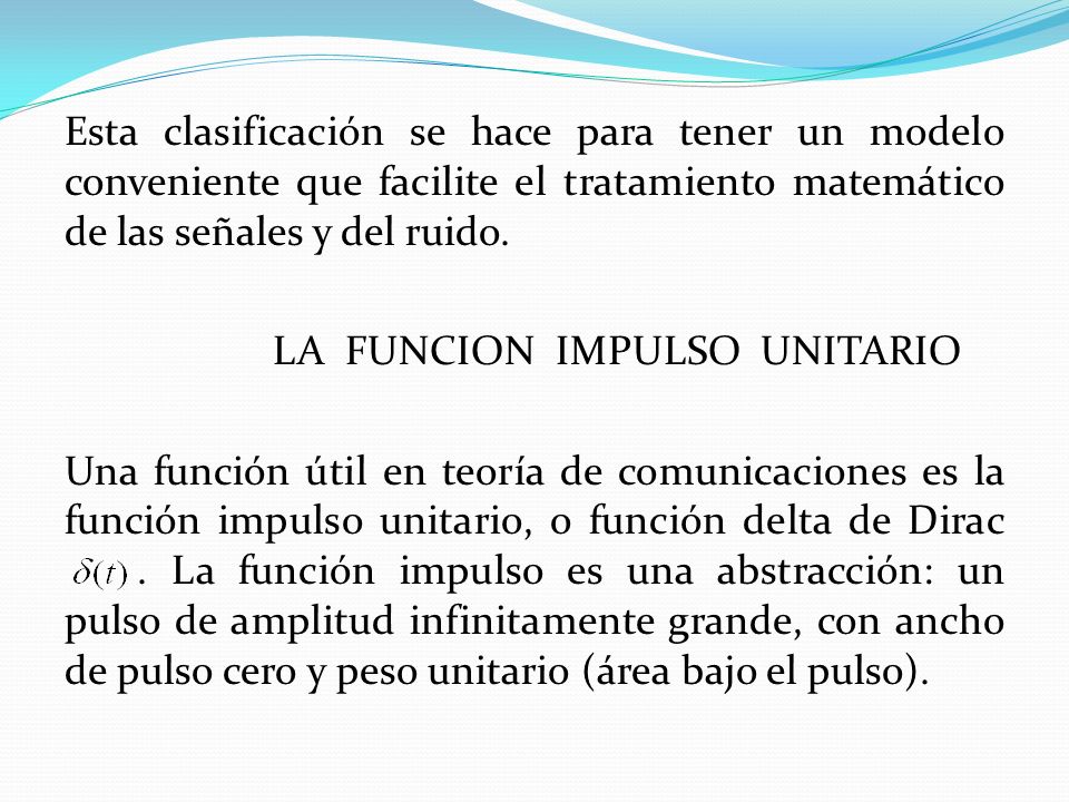 Esta clasificación se hace para tener un modelo conveniente que facilite el tratamiento matemático de las señales y del ruido.