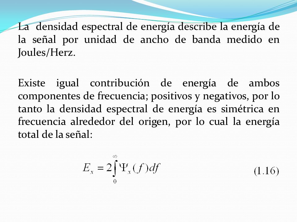 La densidad espectral de energía describe la energía de la señal por unidad de ancho de banda medido en Joules/Herz.