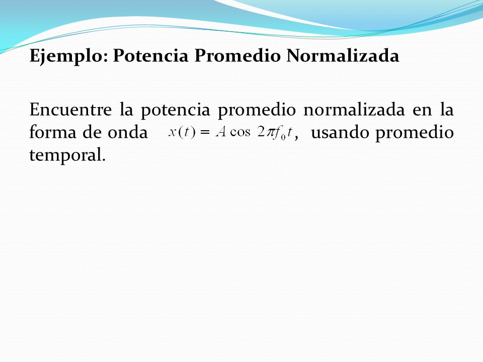 Ejemplo: Potencia Promedio Normalizada Encuentre la potencia promedio normalizada en la forma de onda , usando promedio temporal.