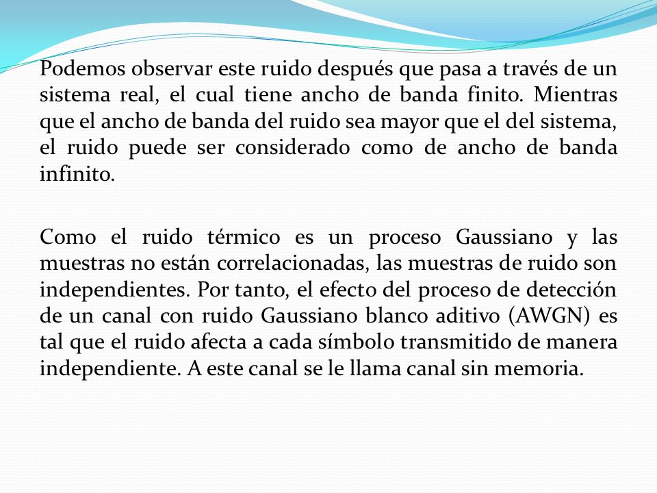 Podemos observar este ruido después que pasa a través de un sistema real, el cual tiene ancho de banda finito.