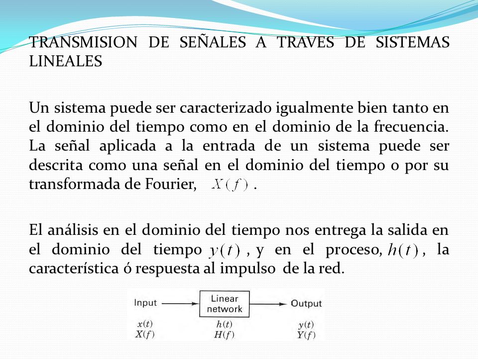 TRANSMISION DE SEÑALES A TRAVES DE SISTEMAS LINEALES Un sistema puede ser caracterizado igualmente bien tanto en el dominio del tiempo como en el dominio de la frecuencia.