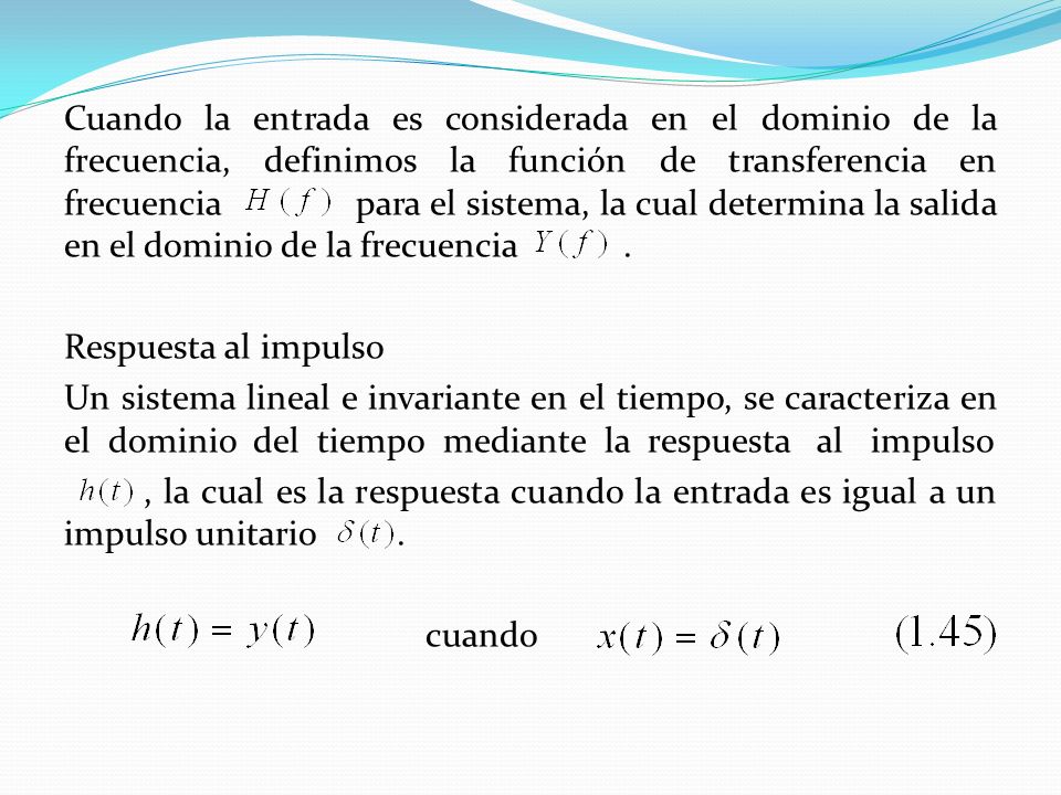 Cuando la entrada es considerada en el dominio de la frecuencia, definimos la función de transferencia en frecuencia para el sistema, la cual determina la salida en el dominio de la frecuencia .