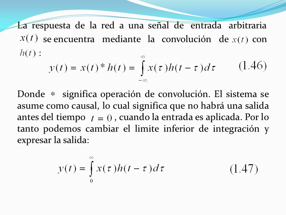 La respuesta de la red a una señal de entrada arbitraria se encuentra mediante la convolución de con : Donde significa operación de convolución.