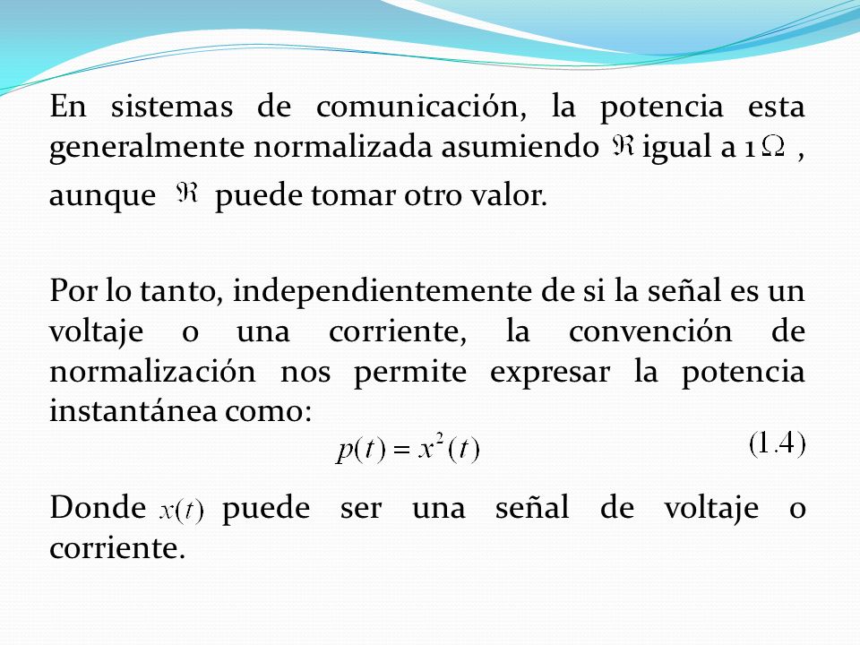 En sistemas de comunicación, la potencia esta generalmente normalizada asumiendo igual a 1 , aunque puede tomar otro valor.