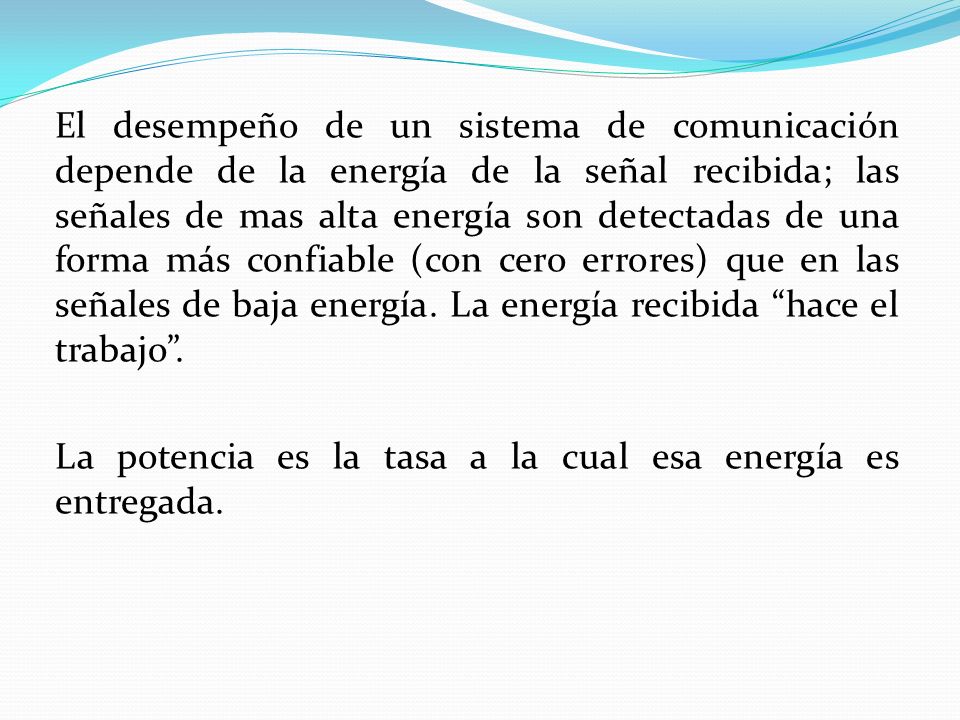 El desempeño de un sistema de comunicación depende de la energía de la señal recibida; las señales de mas alta energía son detectadas de una forma más confiable (con cero errores) que en las señales de baja energía.