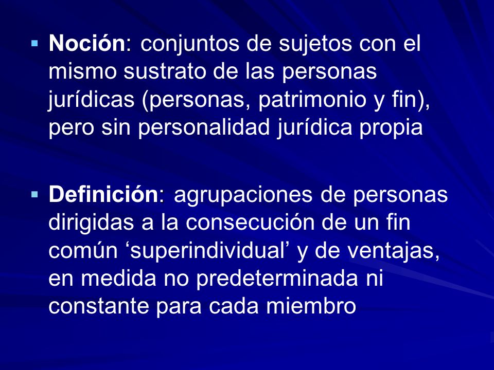 Noción: conjuntos de sujetos con el mismo sustrato de las personas jurídicas (personas, patrimonio y fin), pero sin personalidad jurídica propia