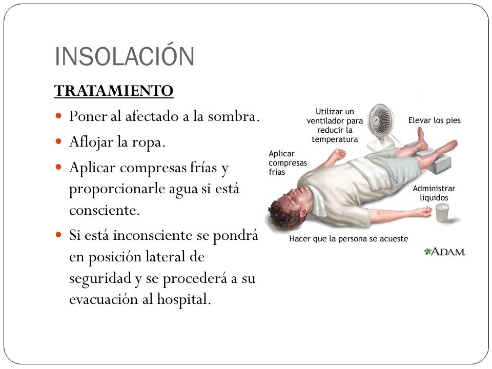 INSOLACIÓN TRATAMIENTO Poner al afectado a la sombra. Aflojar la ropa.