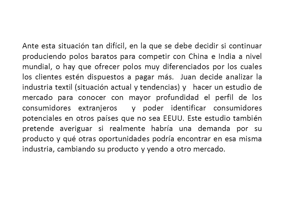 Ante esta situación tan difícil, en la que se debe decidir si continuar produciendo polos baratos para competir con China e India a nivel mundial, o hay que ofrecer polos muy diferenciados por los cuales los clientes estén dispuestos a pagar más.