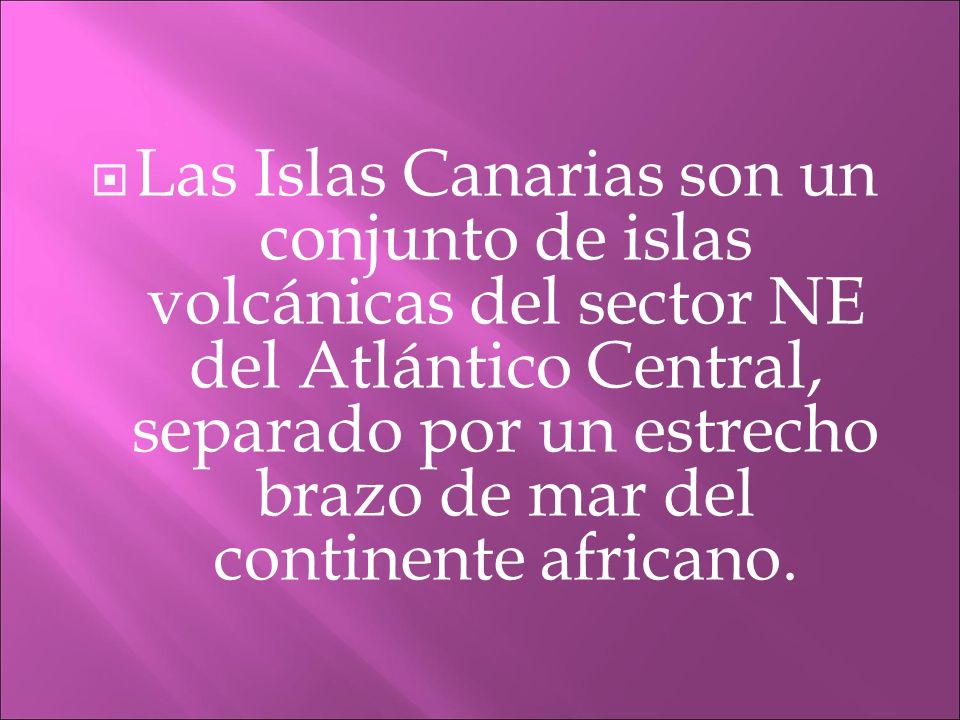 Las Islas Canarias son un conjunto de islas volcánicas del sector NE del Atlántico Central, separado por un estrecho brazo de mar del continente africano.