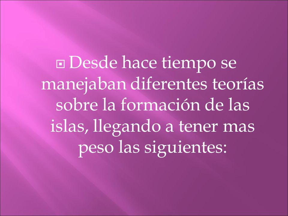 Desde hace tiempo se manejaban diferentes teorías sobre la formación de las islas, llegando a tener mas peso las siguientes: