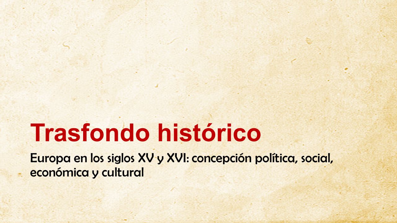 Trasfondo histórico Europa en los siglos XV y XVI: concepción política, social, económica y cultural.