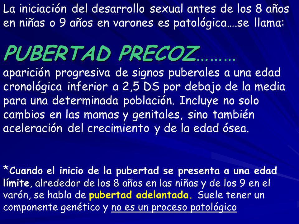 La iniciación del desarrollo sexual antes de los 8 años en niñas o 9 años en varones es patológica….se llama: