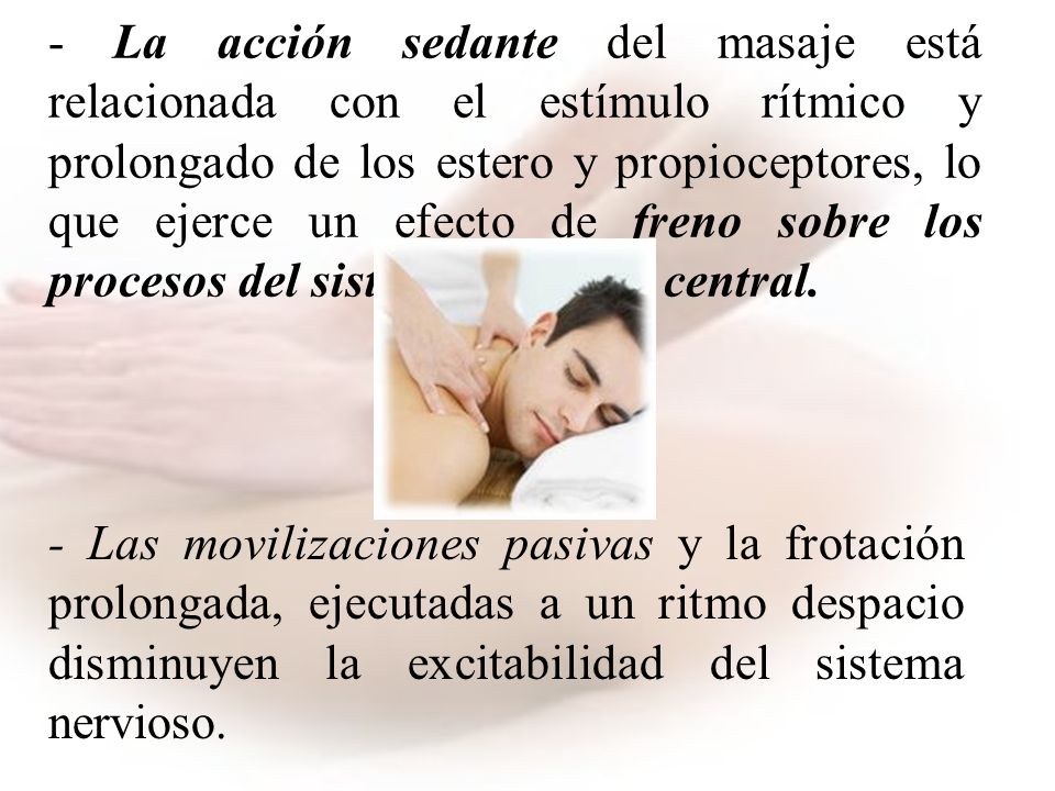 - La acción sedante del masaje está relacionada con el estímulo rítmico y prolongado de los estero y propioceptores, lo que ejerce un efecto de freno sobre los procesos del sistema nervioso central.