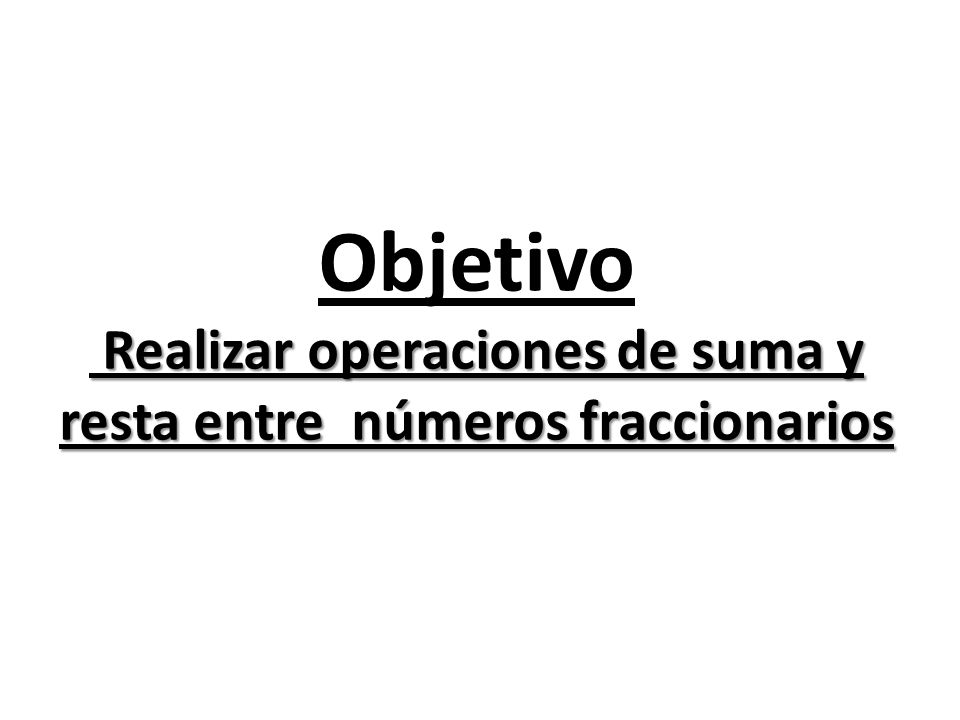 Objetivo Realizar operaciones de suma y resta entre números fraccionarios