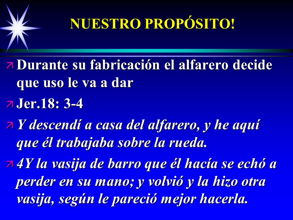 NUESTRO PROPÓSITO! Durante su fabricación el alfarero decide que uso le va a dar. Jer.18: 3-4.