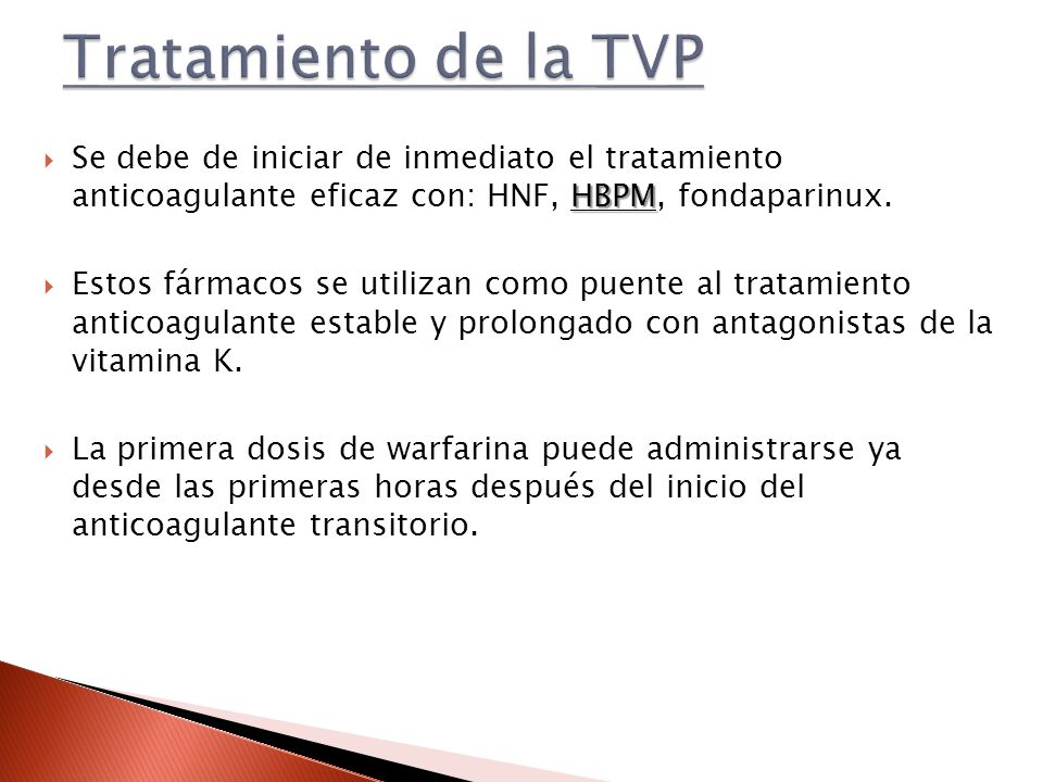 Tratamiento de la TVP Se debe de iniciar de inmediato el tratamiento anticoagulante eficaz con: HNF, HBPM, fondaparinux.