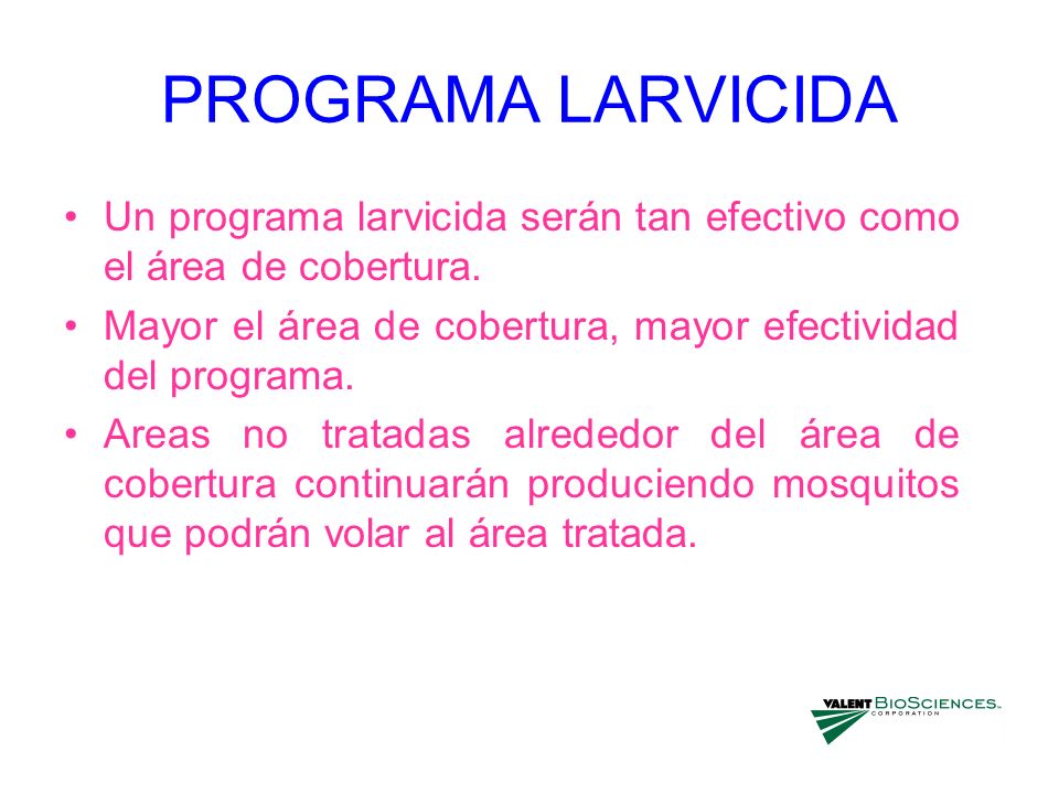 PROGRAMA LARVICIDA Un programa larvicida serán tan efectivo como el área de cobertura. Mayor el área de cobertura, mayor efectividad del programa.