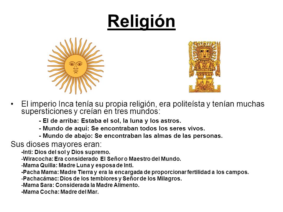Religión El imperio Inca tenía su propia religión, era politeísta y tenían muchas supersticiones y creían en tres mundos: