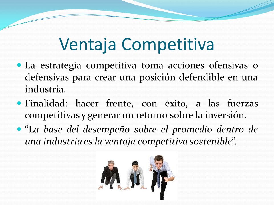 Ventaja Competitiva La estrategia competitiva toma acciones ofensivas o defensivas para crear una posición defendible en una industria.