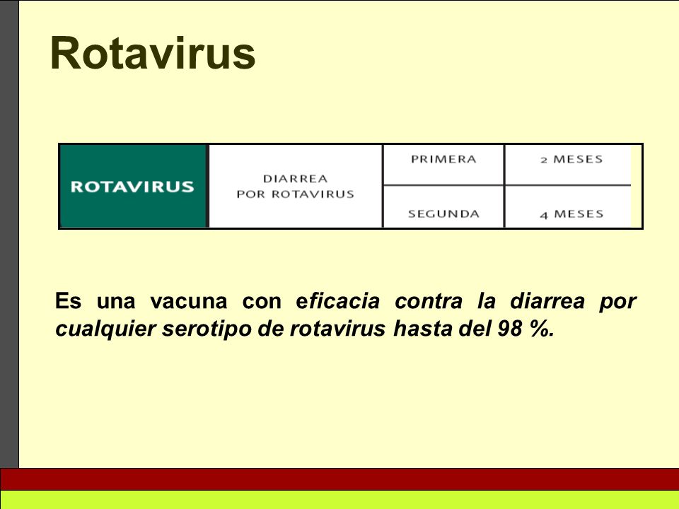 Rotavirus Es una vacuna con eficacia contra la diarrea por cualquier serotipo de rotavirus hasta del 98 %.