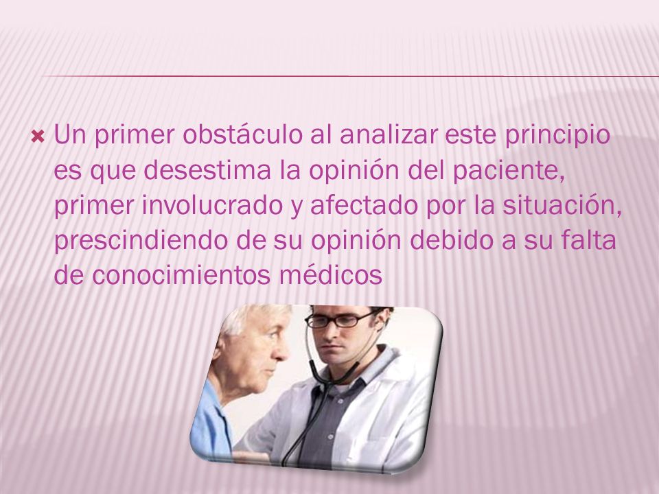 Un primer obstáculo al analizar este principio es que desestima la opinión del paciente, primer involucrado y afectado por la situación, prescindiendo de su opinión debido a su falta de conocimientos médicos