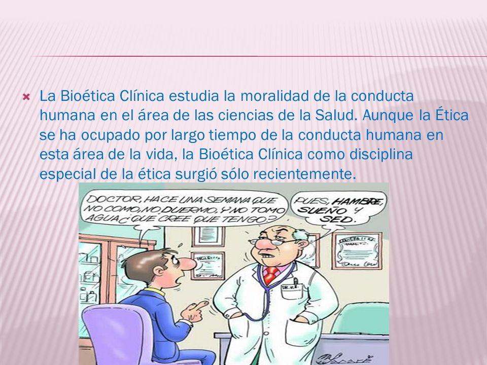 La Bioética Clínica estudia la moralidad de la conducta humana en el área de las ciencias de la Salud.