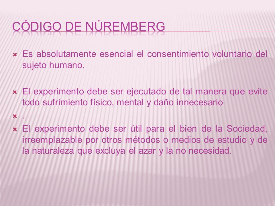 Código de Núremberg Es absolutamente esencial el consentimiento voluntario del sujeto humano.