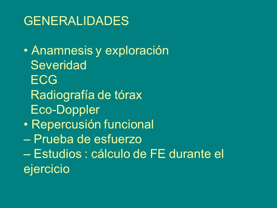 GENERALIDADES • Anamnesis y exploración Severidad ECG Radiografía de tórax Eco-Doppler • Repercusión funcional – Prueba de esfuerzo – Estudios : cálculo de FE durante el ejercicio