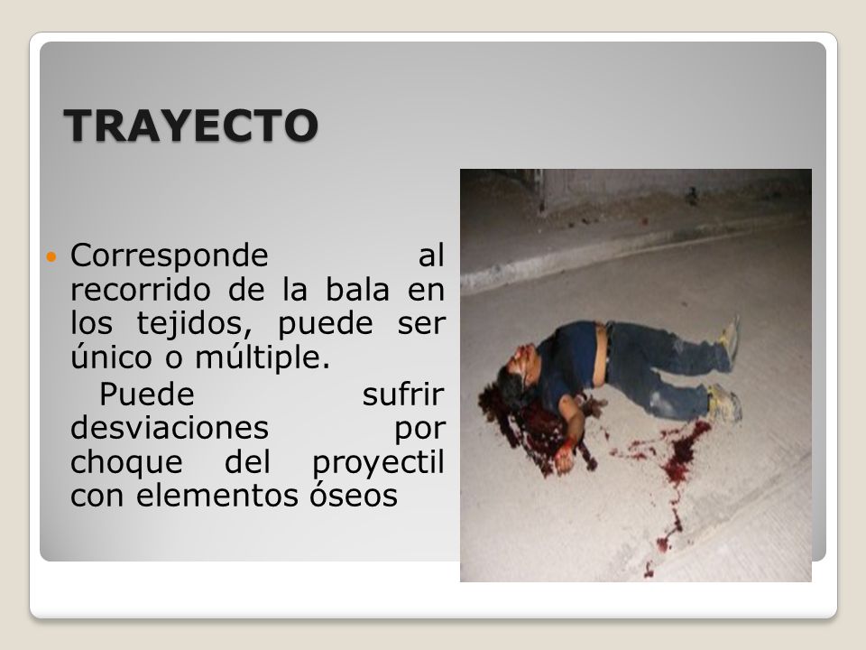 TRAYECTO Corresponde al recorrido de la bala en los tejidos, puede ser único o múltiple.