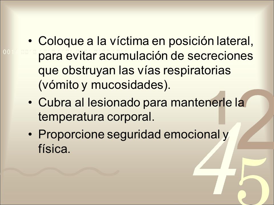 Coloque a la víctima en posición lateral, para evitar acumulación de secreciones que obstruyan las vías respiratorias (vómito y mucosidades).