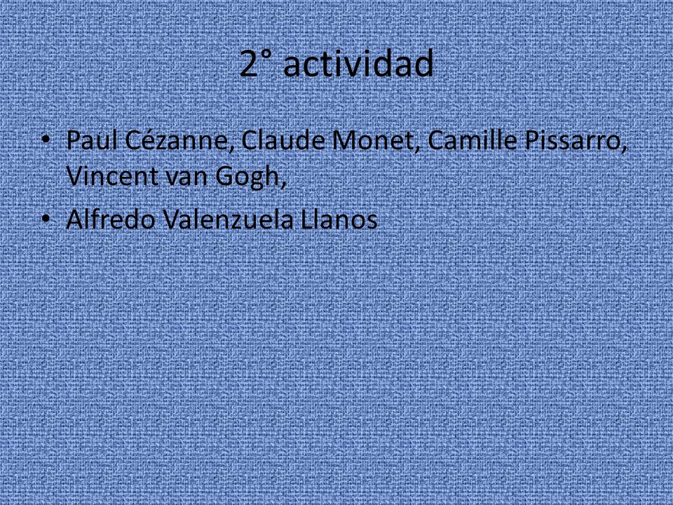 2° actividad Paul Cézanne, Claude Monet, Camille Pissarro, Vincent van Gogh, Alfredo Valenzuela Llanos.