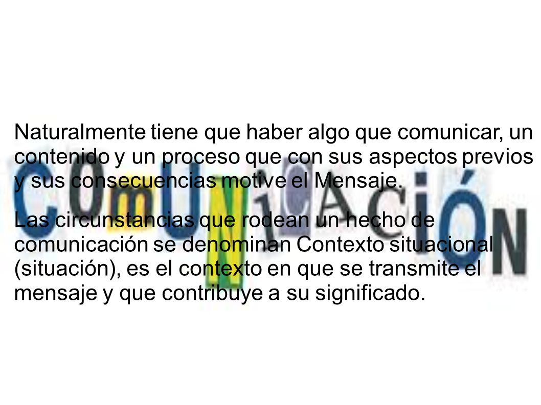 Naturalmente tiene que haber algo que comunicar, un contenido y un proceso que con sus aspectos previos y sus consecuencias motive el Mensaje.