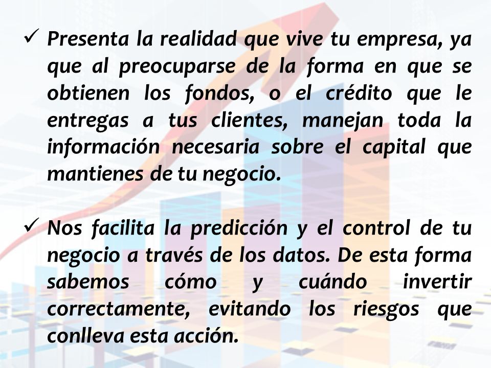 Presenta la realidad que vive tu empresa, ya que al preocuparse de la forma en que se obtienen los fondos, o el crédito que le entregas a tus clientes, manejan toda la información necesaria sobre el capital que mantienes de tu negocio.