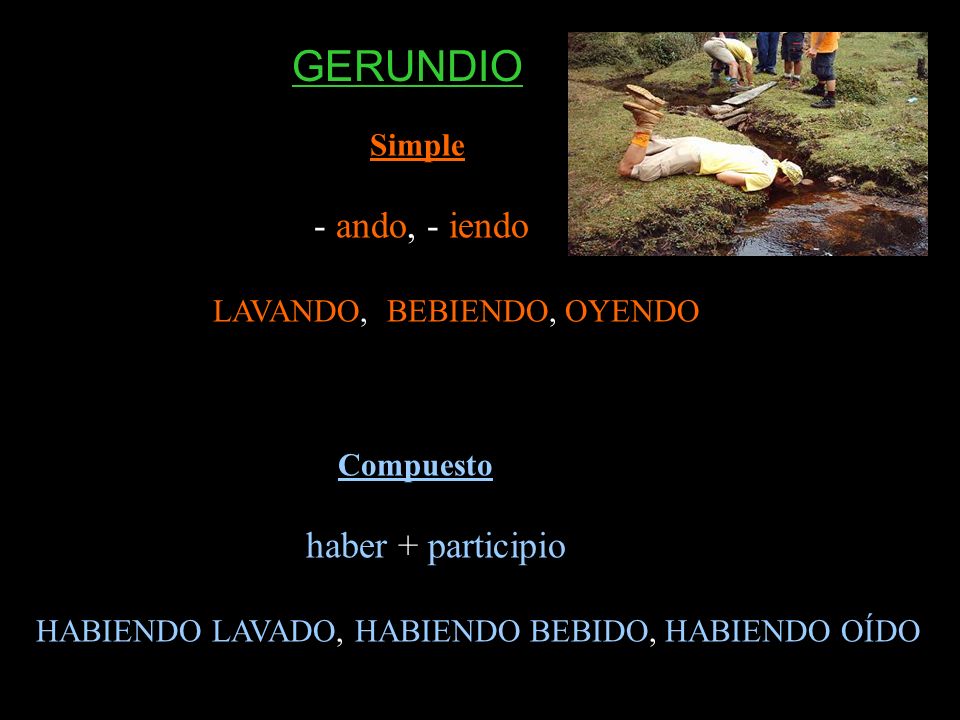 GERUNDIO Simple - ando, - iendo LAVANDO, BEBIENDO, OYENDO Compuesto
