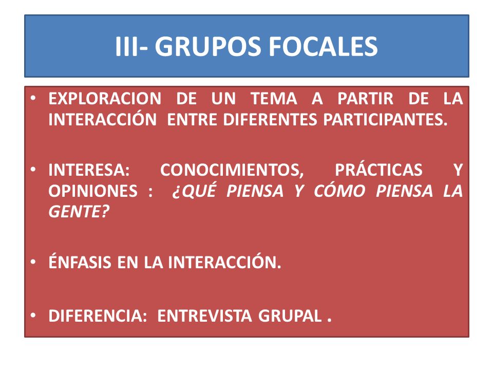 III- GRUPOS FOCALES EXPLORACION DE UN TEMA A PARTIR DE LA INTERACCIÓN ENTRE DIFERENTES PARTICIPANTES.