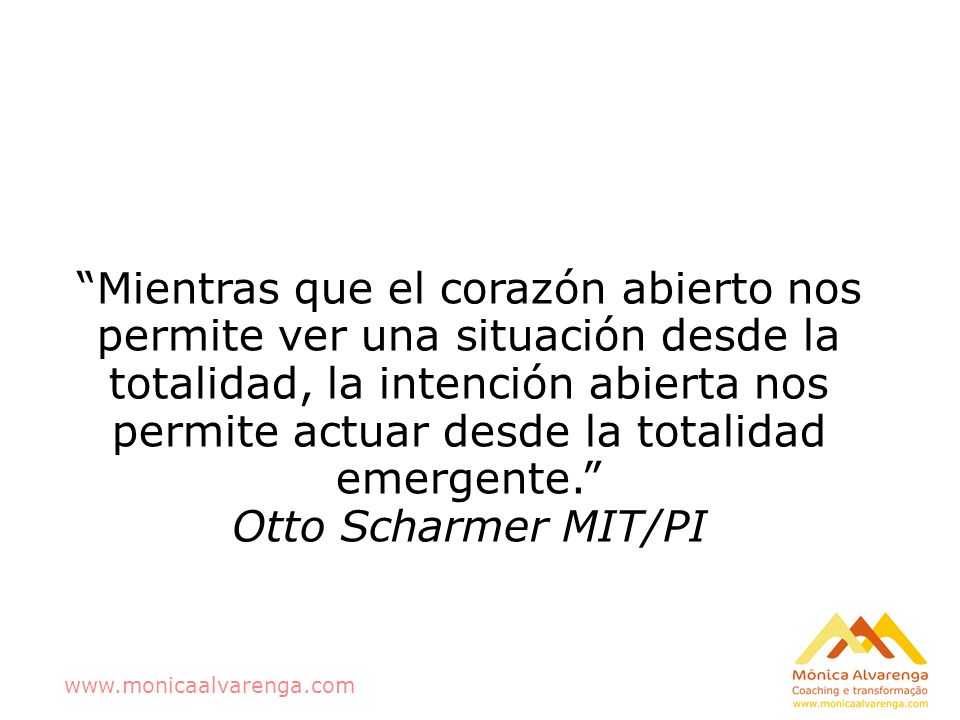 Mientras que el corazón abierto nos permite ver una situación desde la totalidad, la intención abierta nos permite actuar desde la totalidad emergente.