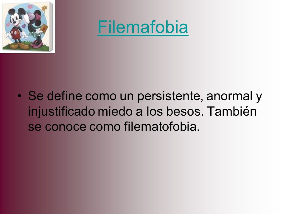 Filemafobia Se define como un persistente, anormal y injustificado miedo a los besos.