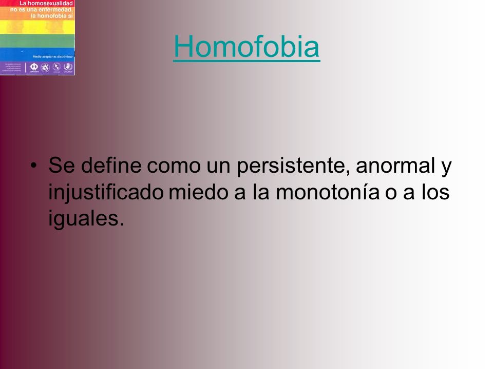Homofobia Se define como un persistente, anormal y injustificado miedo a la monotonía o a los iguales.